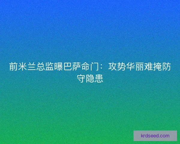 前米兰总监曝巴萨命门：攻势华丽难掩防守隐患