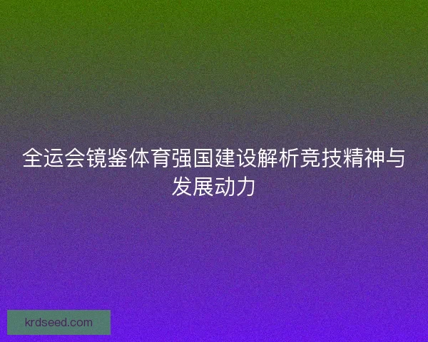 全运会镜鉴体育强国建设解析竞技精神与发展动力